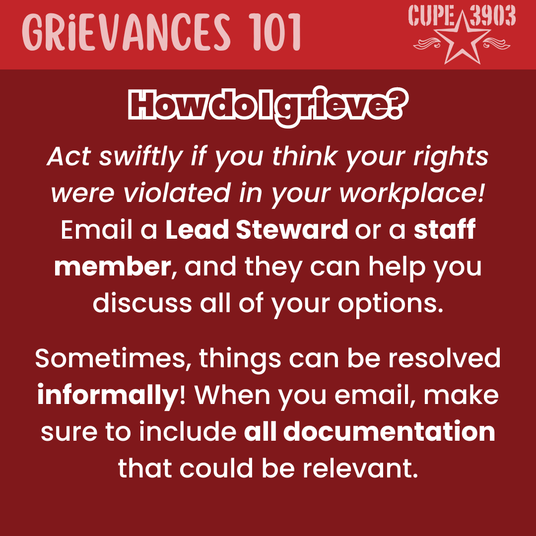 A red graphic with the CUPE 3903 logo. The top banner reads: Grievances 101. The following text reads: How do I grieve? Act swiftly if you think your rights were violated in your workplace! Email a Lead Steward or a staff member, and they can help you discuss all of your options. Sometimes, things can be resolved informally! When you email, make sure to include all documentation that could be relevant.