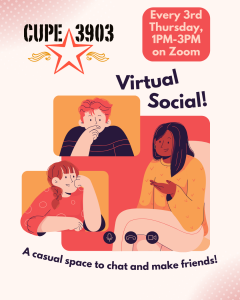 A peach, red, and gold graphic with a cartoon image of people interacting in a video call. The text reads: CUPE 3903 Virtual Social! Every 3rd Thursday, 1PM-3PM on Zoom. A casual space to chat and make friends!