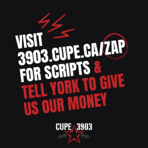 Black, white, and red graphic with the CUPE 3903 logo and lightning bolts. It reads: visit 3903.cupe.ca/zap for scripts & tell York to give us our money.